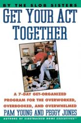  Get Your Act Together: 7-Day Get-Organized Program for the Overworked, Overbooked, and Overwhelmed, a 