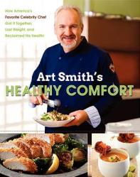  Art Smith\'s Healthy Comfort: How America\'s Favorite Celebrity Chef Got It Together, Lost Weight, and Reclaimed His Health! 