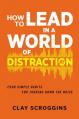  How to Lead in a World of Distraction: Four Simple Habits for Turning Down the Noise 