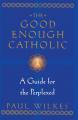  The Good Enough Catholic: A Guide for the Perplexed 