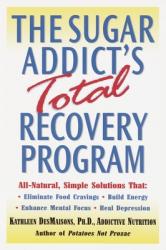  The Sugar Addict\'s Total Recovery Program: All-Natural, Simple Solutions That Eliminate Food Cravings, Build Energy, Enhance Mental Focus, Heal Depres 