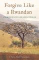  Forgive Like a Rwandan: A Memoir of Love, Loss, and Letting Go 
