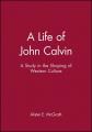  A Life of John Calvin: A Study in the Shaping of Western Culture 