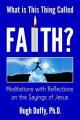  What Is This Thing Called Faith?: Meditations with Reflections on the Sayings of Jesus 