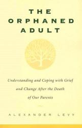  The Orphaned Adult: Understanding and Coping with Grief and Change After the Death of Our Parents 