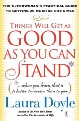  Things Will Get as Good as You Can Stand: (When You Learn That It Is Better to Receive Than to Give): The Superwoman\'s Practical Guide to Getting as M 