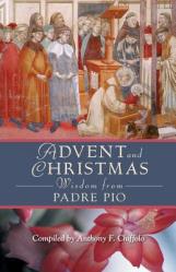  Advent and Christmas Wisdom from Padre Pio: Daily Scripture and Prayers Together with Saint Pio of Pietrelcina\'s Own Words 