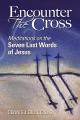  Encounter the Cross: Meditations on the Seven Last Words of Jesus 
