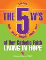  5 W's of Our Catholic Faith L: Living in: Who, What, Where, When, Why...Living in Hope 