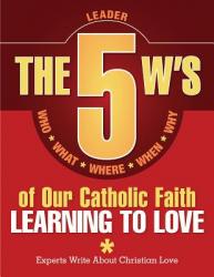  The 5 W\'s of Our Catholic Faith: Learning to Love (Leader) 