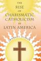  The Rise of Charismatic Catholicism in Latin America 