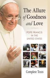  The Allure of Goodness and Love: Pope Francis in the United States Complete Texts 