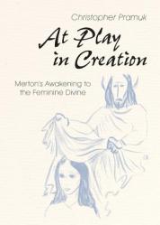  At Play in Creation: Merton\'s Awakening to the Feminine Divine 