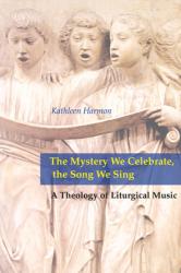  Mystery We Celebrate, the Song We Sing: A Theology of Liturgical Music 