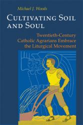  Cultivating Soil and Soul: Twentieth-Century Catholic Agrarians Embrace the Liturgical Movement 
