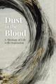  Dust in the Blood: A Theology of Life with Depression 