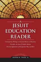  A Jesuit Education Reader: Contemporary Writings on the Jesuit Mission in Education, Principles, the Issue of Catholic Identity, Practical Applic 