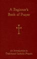  A Beginner's Book of Prayer: An Introduction to Traditional Catholic Prayers 