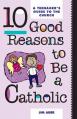  10 Good Reasons to Be a Catholic: A Teenager's Guide to the Church 