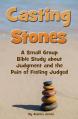  Casting Stones a Small Group Bible Study about Judgment and the Pain of Feeling Judged 