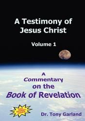  A Testimony of Jesus Christ - Volume 1: A Commentary on the Book of Revelation 