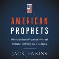  American Prophets: The Religious Roots of Progressive Politics and the Ongoing Fight for the Soul of the Country 
