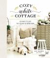  Cozy White Cottage: 100 Ways to Love the Feeling of Being Home 