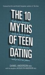  The 10 Myths of Teen Dating: Truths Your Daughter Needs to Know to Date Smart, Avoid Disaster, and Protect Her Future 