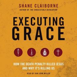  Executing Grace Lib/E: How the Death Penalty Killed Jesus and Why It\'s Killing Us 