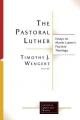  The Pastoral Luther: Essays on Martin Luthers Practical Theology 