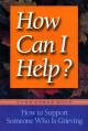  How Can I Help?: How to Support Someone Who Is Grieving 