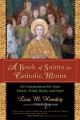 A Book of Saints for Catholic Moms: 52 Companions for Your Heart, Mind, Body, and Soul 