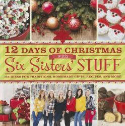  12 Days of Christmas with Six Sisters\' Stuff: 144 Ideas for Traditions, Homemade Gifts, Recipes, and More 