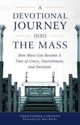  A Devotional Journey Into the Mass: How Mass Can Become a Time of Grace, Nourishment, and Devotion 