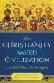  How Christianity Saved Civilization: ...and Must Do So Again 