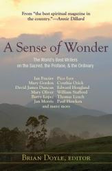  A Sense of Wonder: The World\'s Best Writers on the Sacred, the Profane, and the Ordinary 