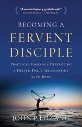  Becoming a Fervent Disciple: Practical Tools for Developing a Deeper, Daily Relationship with Jesus 