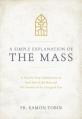  A Simple Explanation of the Mass: A Step-By-Step Commentary on Each Part of the Mass and the Seasons of the Liturgical Year 
