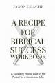  A Recipe For Biblical Success Workbook: A Guide to Honor God in the Pursuitof a Successful Life 