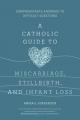  A Catholic Guide to Miscarriage, Stillbirth, and Infant Loss: Compassionate Answers to Difficult Questions 