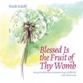 Blessed Is the Fruit of Thy Womb: Rosary Reflections on Miscarriage, Stillbirth, and Infant Loss 