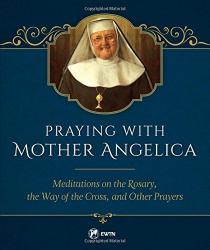  Praying with Mother Angelica: Meditations on the Rosary, the Way of the Cross, and Other Prayers 