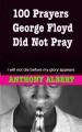  100 Prayers George Floyd did not Pray: I Will not Die Before my Glory Appears 