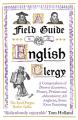  A Field Guide to the English Clergy: A Compendium of Diverse Eccentrics, Pirates, Prelates and Adventurers; All Anglican, Some Even Practising 