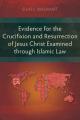  Evidence for the Crucifixion and Resurrection of Jesus Christ Examined through Islamic Law 