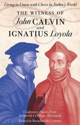  The Witness of John Calvin and Ignatius Loyola: Living in Union with Christ in Today\'s World 