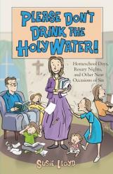  Please Don\'t Drink the Holy Water!: Homeschool Days, Rosary Nights, and Other Near Occasions of Sin 