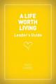  A Life Worth Living Leaders' Guide - US Edition 