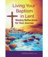  LIVING YOUR BAPTISM IN LENT - WEEKLY REFLECTIONS FOR YOUR JOURNEY 