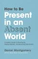  How to Be Present in an Absent World: A Leader's Guide to Showing Up, Paying Attention, and Becoming Fully Human 